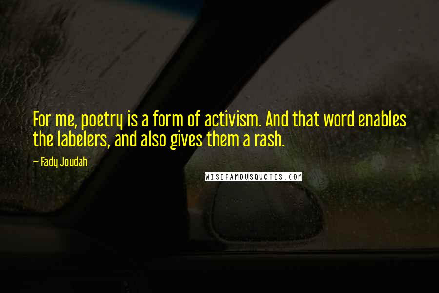 Fady Joudah Quotes: For me, poetry is a form of activism. And that word enables the labelers, and also gives them a rash.