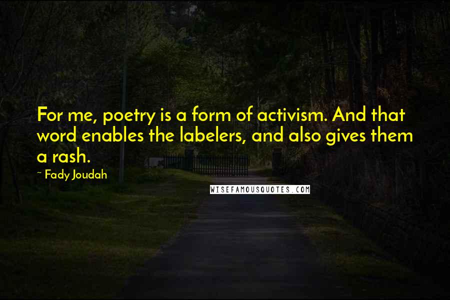 Fady Joudah Quotes: For me, poetry is a form of activism. And that word enables the labelers, and also gives them a rash.