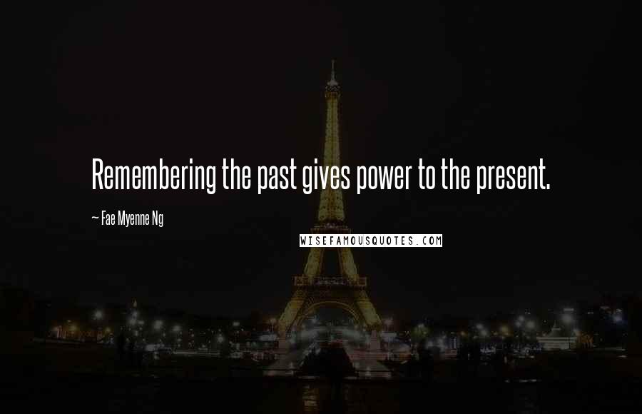 Fae Myenne Ng Quotes: Remembering the past gives power to the present.