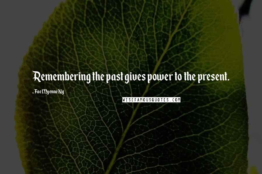 Fae Myenne Ng Quotes: Remembering the past gives power to the present.