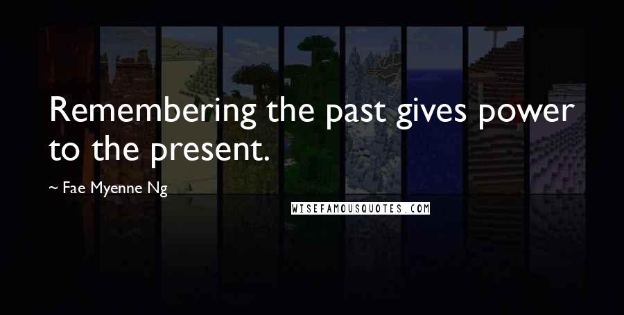 Fae Myenne Ng Quotes: Remembering the past gives power to the present.