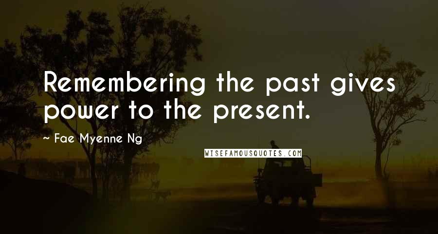 Fae Myenne Ng Quotes: Remembering the past gives power to the present.