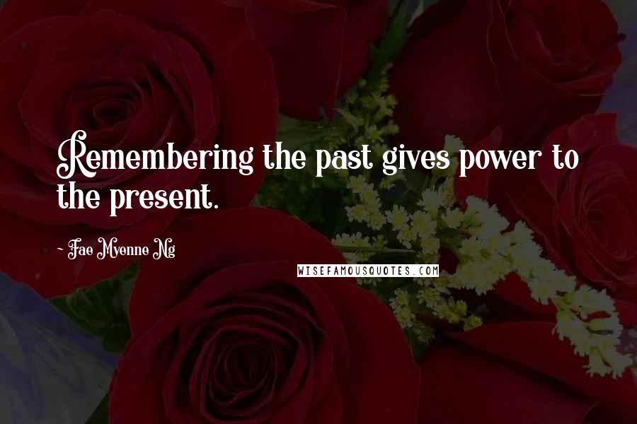 Fae Myenne Ng Quotes: Remembering the past gives power to the present.