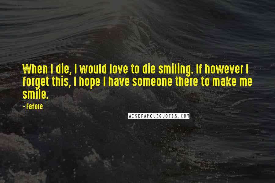 Fafore Quotes: When I die, I would love to die smiling. If however I forget this, I hope I have someone there to make me smile.