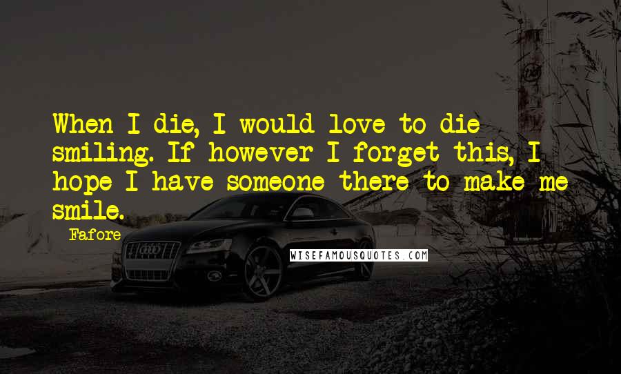 Fafore Quotes: When I die, I would love to die smiling. If however I forget this, I hope I have someone there to make me smile.