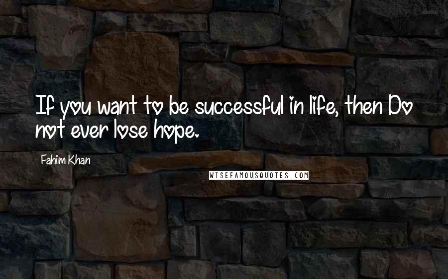 Fahim Khan Quotes: If you want to be successful in life, then Do not ever lose hope.