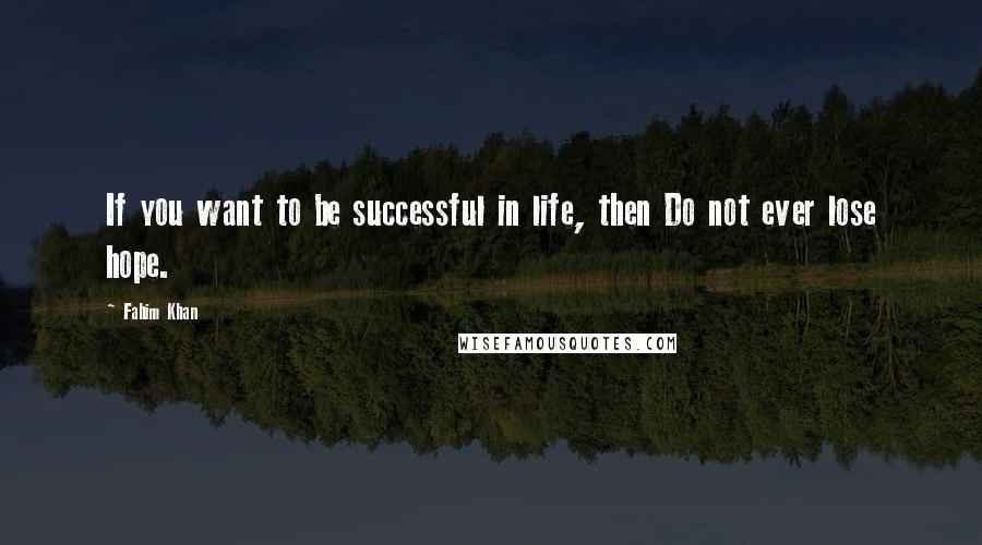 Fahim Khan Quotes: If you want to be successful in life, then Do not ever lose hope.