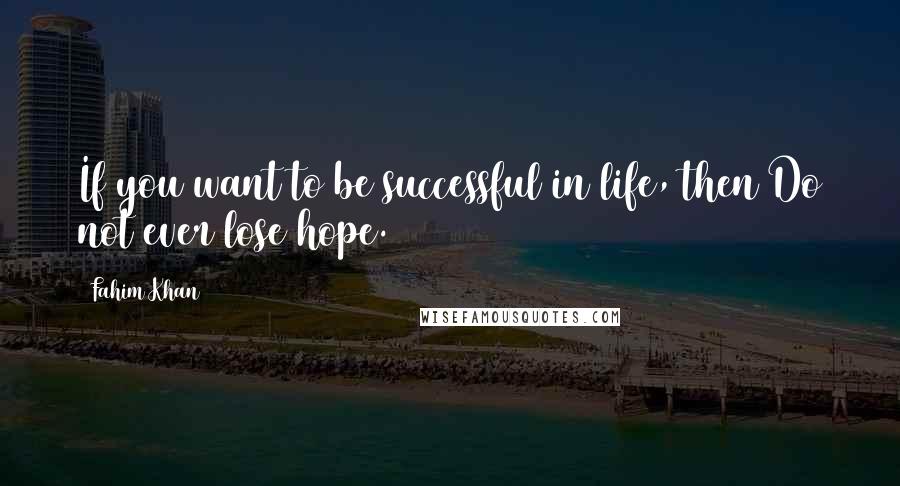 Fahim Khan Quotes: If you want to be successful in life, then Do not ever lose hope.