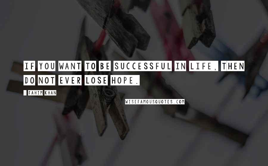 Fahim Khan Quotes: If you want to be successful in life, then Do not ever lose hope.