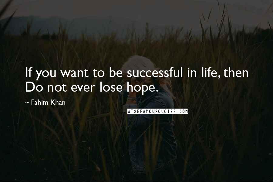 Fahim Khan Quotes: If you want to be successful in life, then Do not ever lose hope.