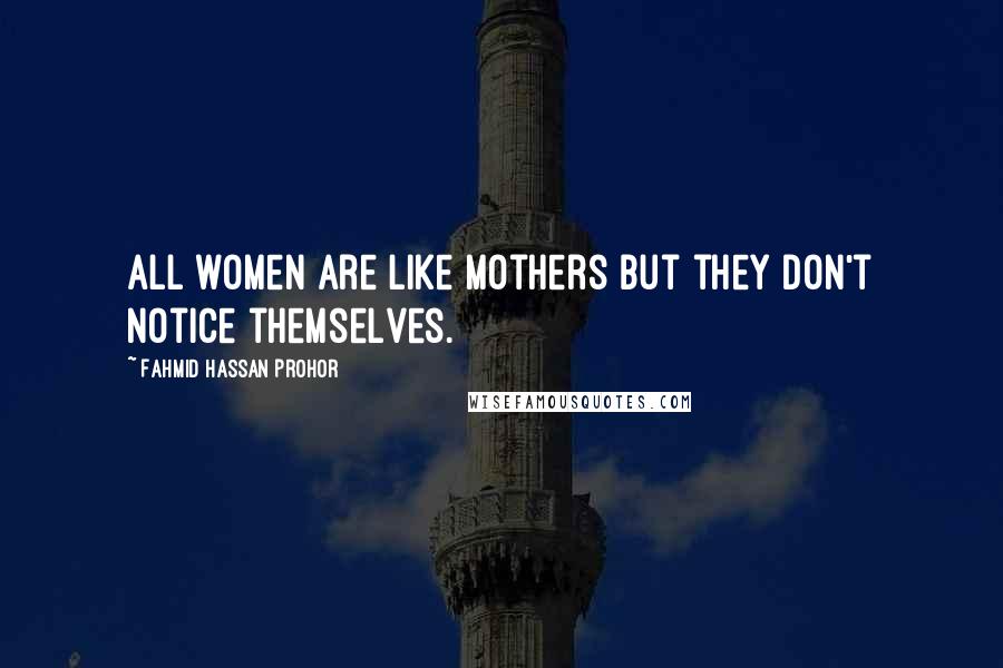 Fahmid Hassan Prohor Quotes: All women are like mothers but they don't notice themselves.