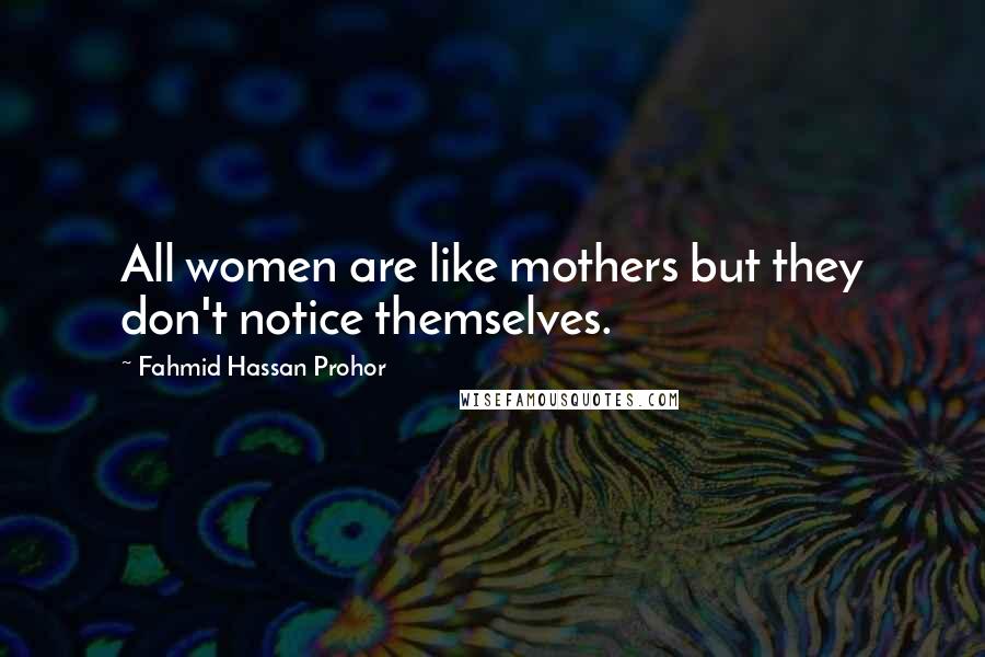 Fahmid Hassan Prohor Quotes: All women are like mothers but they don't notice themselves.
