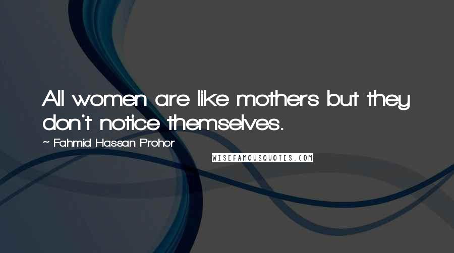 Fahmid Hassan Prohor Quotes: All women are like mothers but they don't notice themselves.