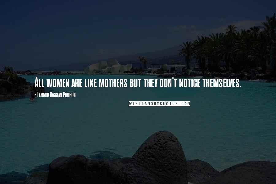 Fahmid Hassan Prohor Quotes: All women are like mothers but they don't notice themselves.
