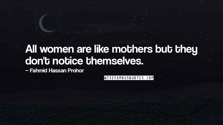 Fahmid Hassan Prohor Quotes: All women are like mothers but they don't notice themselves.