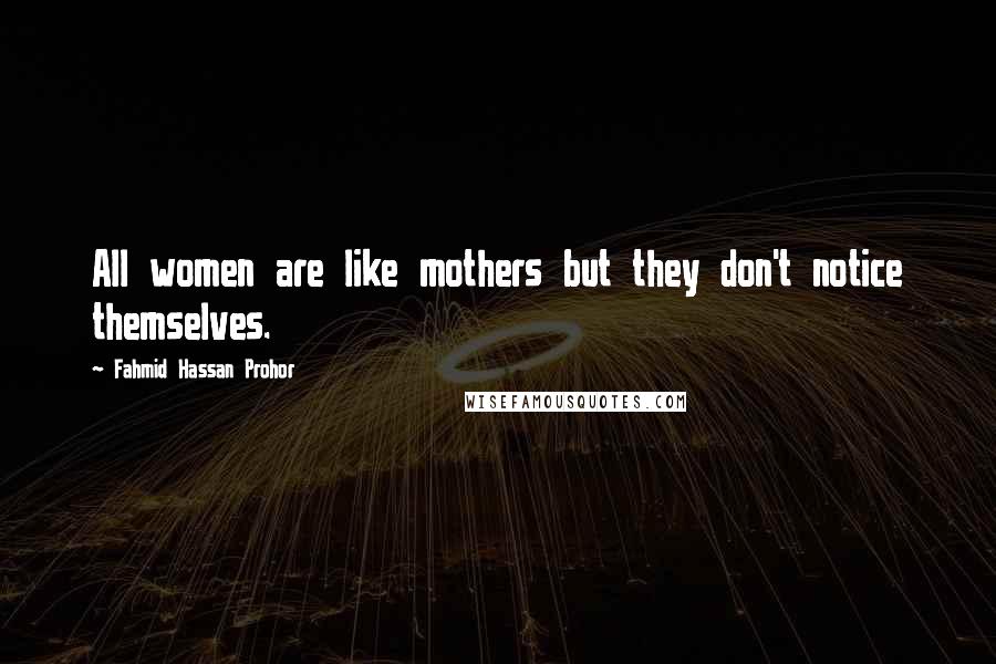 Fahmid Hassan Prohor Quotes: All women are like mothers but they don't notice themselves.