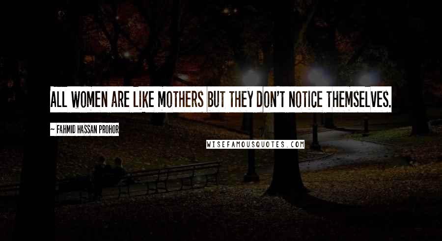Fahmid Hassan Prohor Quotes: All women are like mothers but they don't notice themselves.
