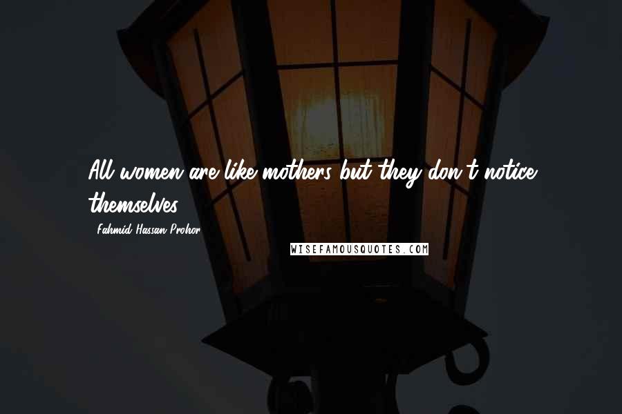 Fahmid Hassan Prohor Quotes: All women are like mothers but they don't notice themselves.