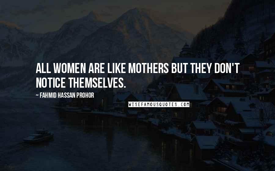 Fahmid Hassan Prohor Quotes: All women are like mothers but they don't notice themselves.