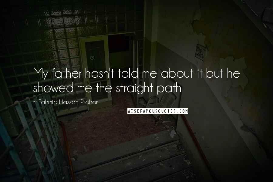 Fahmid Hassan Prohor Quotes: My father hasn't told me about it but he showed me the straight path