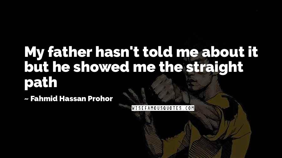 Fahmid Hassan Prohor Quotes: My father hasn't told me about it but he showed me the straight path