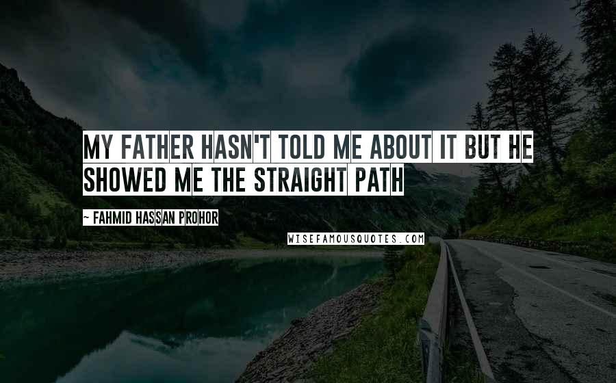 Fahmid Hassan Prohor Quotes: My father hasn't told me about it but he showed me the straight path