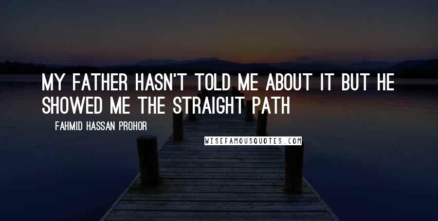 Fahmid Hassan Prohor Quotes: My father hasn't told me about it but he showed me the straight path