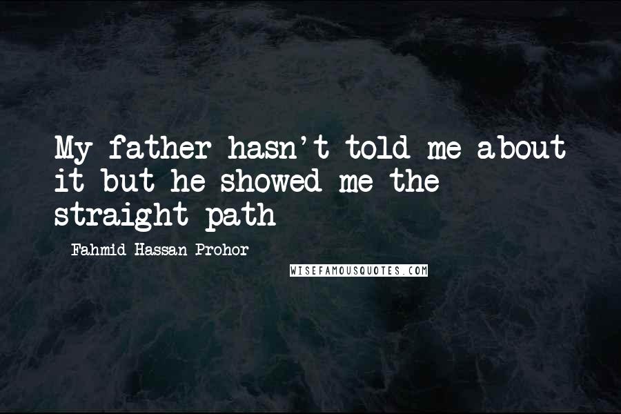 Fahmid Hassan Prohor Quotes: My father hasn't told me about it but he showed me the straight path