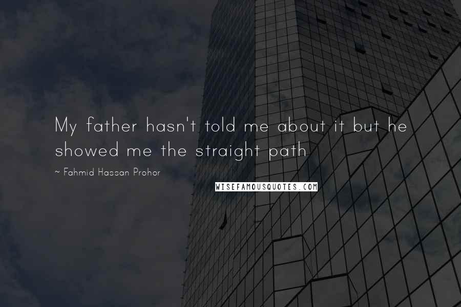 Fahmid Hassan Prohor Quotes: My father hasn't told me about it but he showed me the straight path