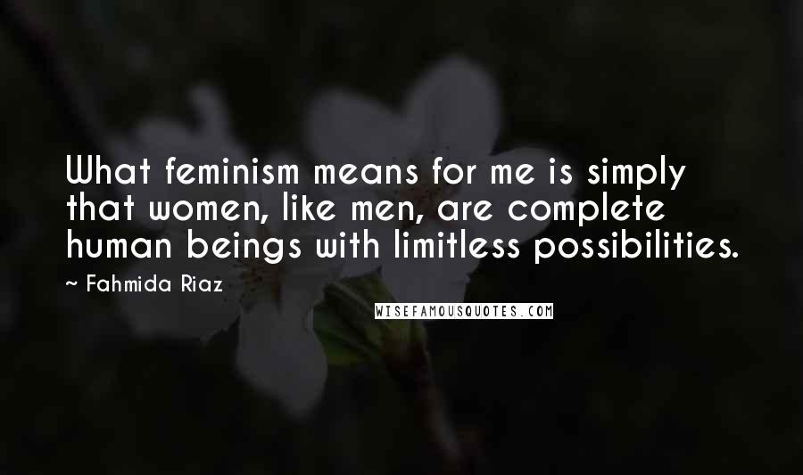 Fahmida Riaz Quotes: What feminism means for me is simply that women, like men, are complete human beings with limitless possibilities.