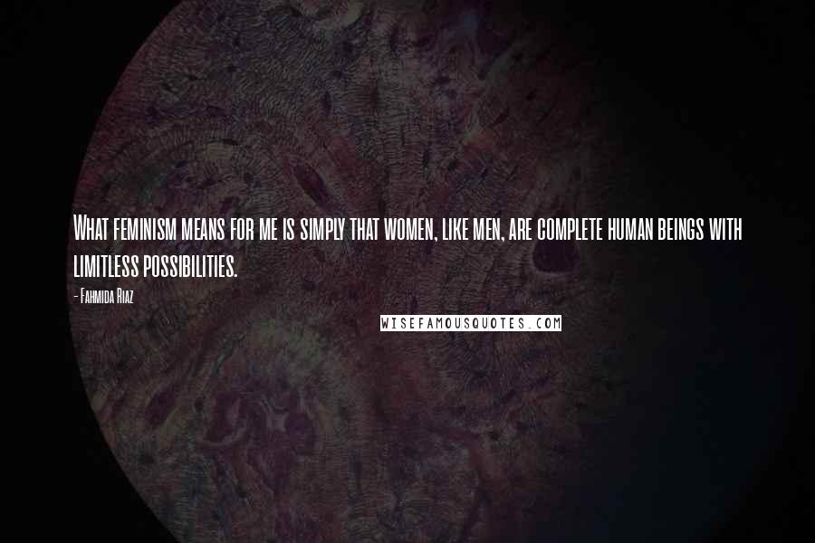 Fahmida Riaz Quotes: What feminism means for me is simply that women, like men, are complete human beings with limitless possibilities.