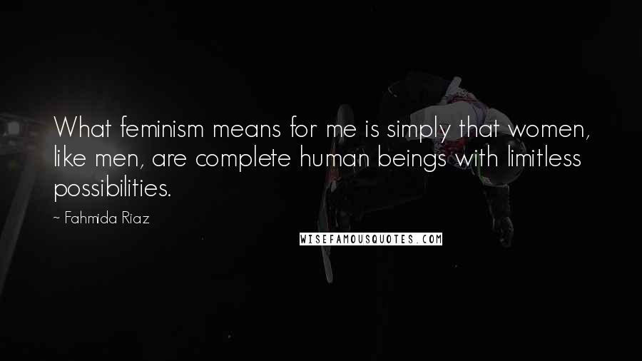 Fahmida Riaz Quotes: What feminism means for me is simply that women, like men, are complete human beings with limitless possibilities.