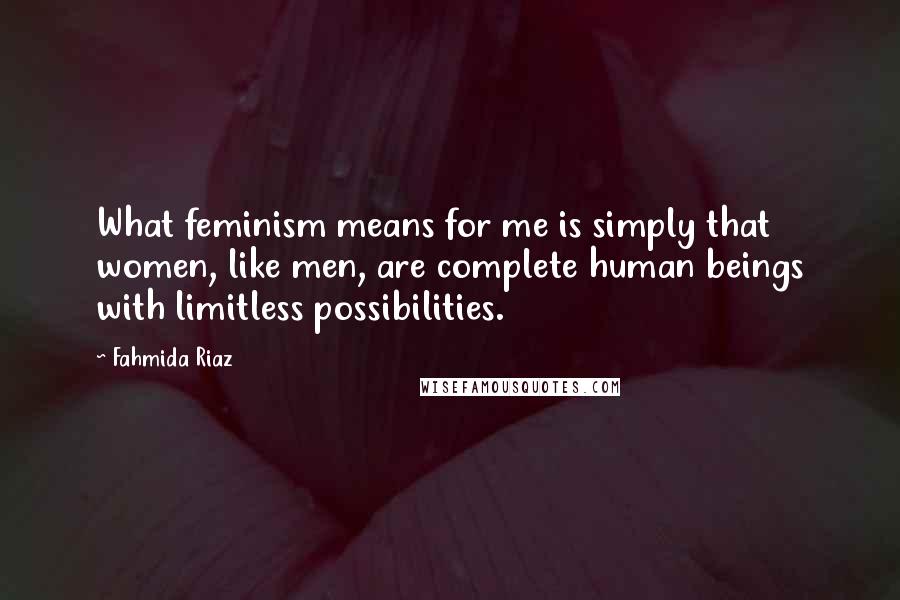 Fahmida Riaz Quotes: What feminism means for me is simply that women, like men, are complete human beings with limitless possibilities.