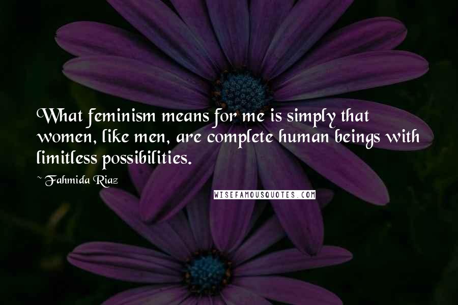 Fahmida Riaz Quotes: What feminism means for me is simply that women, like men, are complete human beings with limitless possibilities.