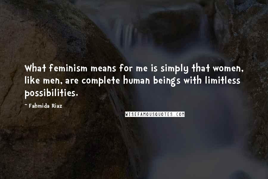 Fahmida Riaz Quotes: What feminism means for me is simply that women, like men, are complete human beings with limitless possibilities.