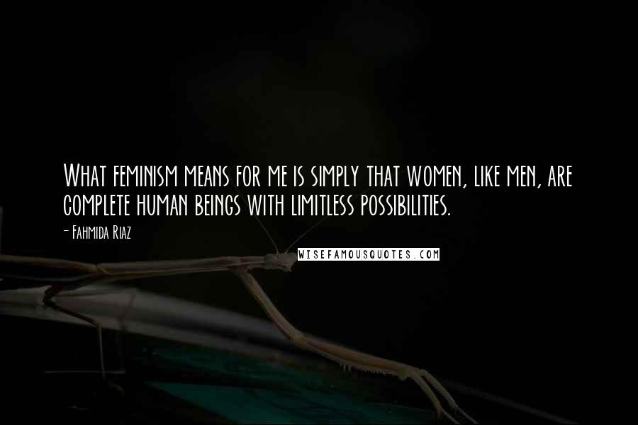 Fahmida Riaz Quotes: What feminism means for me is simply that women, like men, are complete human beings with limitless possibilities.