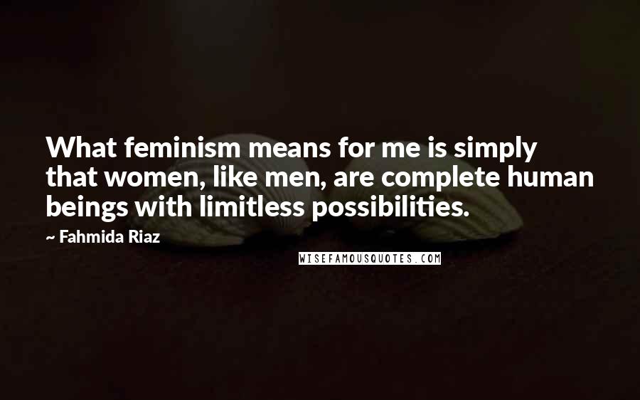 Fahmida Riaz Quotes: What feminism means for me is simply that women, like men, are complete human beings with limitless possibilities.