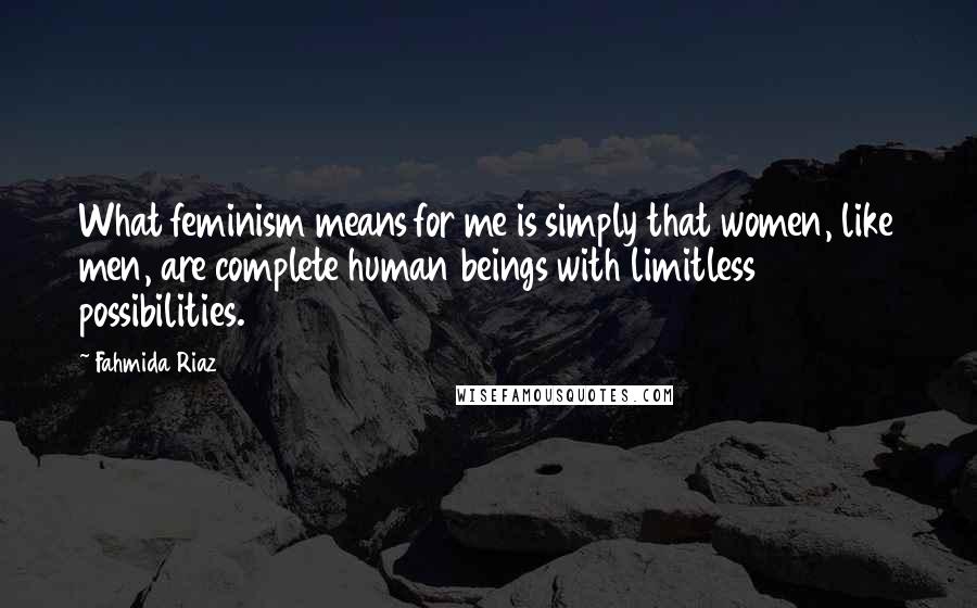 Fahmida Riaz Quotes: What feminism means for me is simply that women, like men, are complete human beings with limitless possibilities.