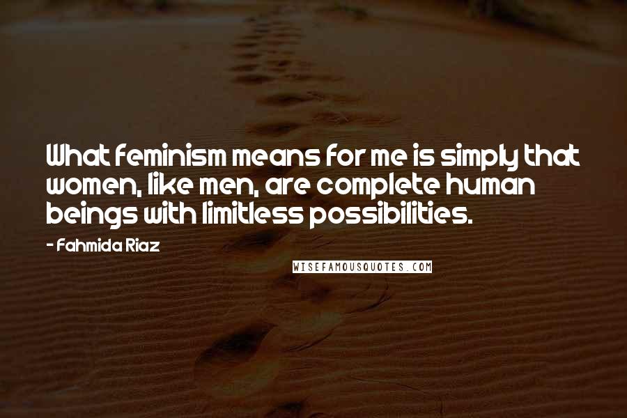 Fahmida Riaz Quotes: What feminism means for me is simply that women, like men, are complete human beings with limitless possibilities.