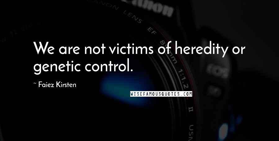 Faiez Kirsten Quotes: We are not victims of heredity or genetic control.