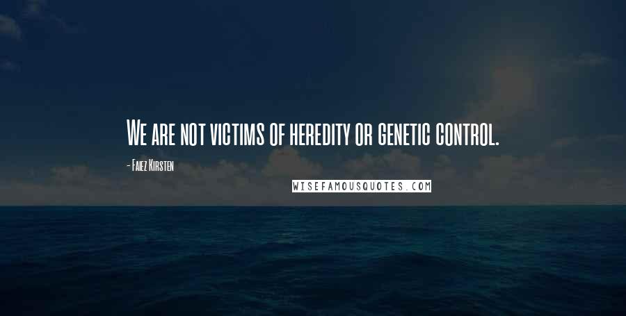 Faiez Kirsten Quotes: We are not victims of heredity or genetic control.