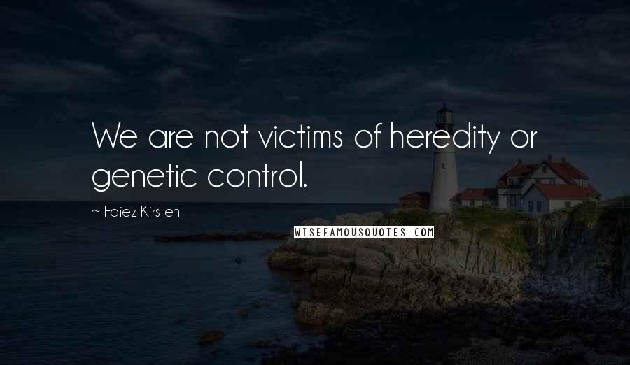 Faiez Kirsten Quotes: We are not victims of heredity or genetic control.