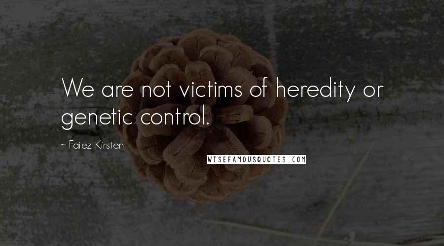 Faiez Kirsten Quotes: We are not victims of heredity or genetic control.