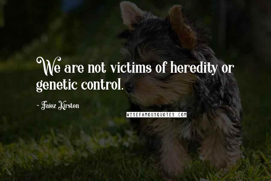Faiez Kirsten Quotes: We are not victims of heredity or genetic control.
