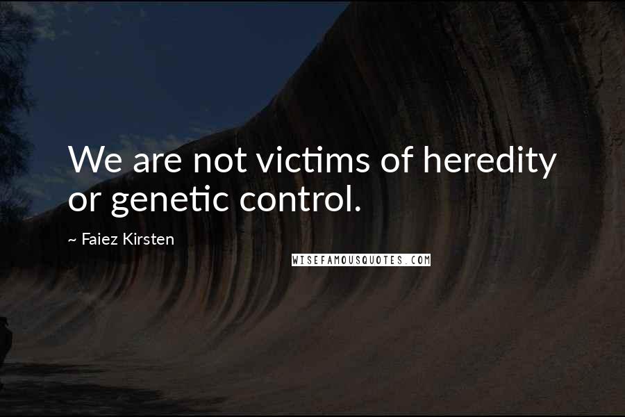 Faiez Kirsten Quotes: We are not victims of heredity or genetic control.