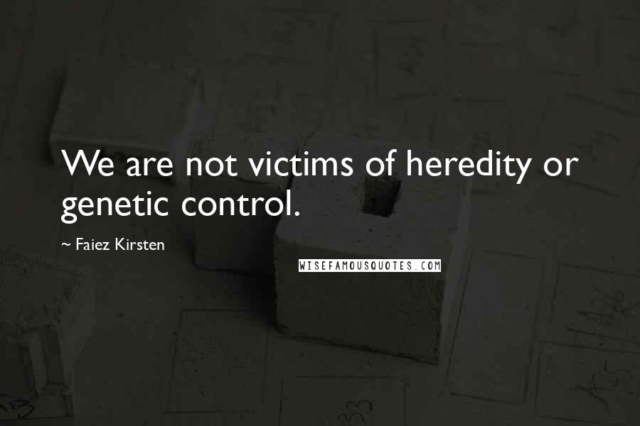 Faiez Kirsten Quotes: We are not victims of heredity or genetic control.