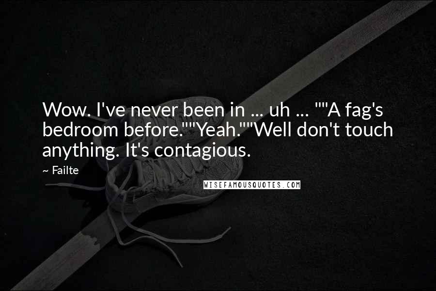 Failte Quotes: Wow. I've never been in ... uh ... ""A fag's bedroom before.""Yeah.""Well don't touch anything. It's contagious.