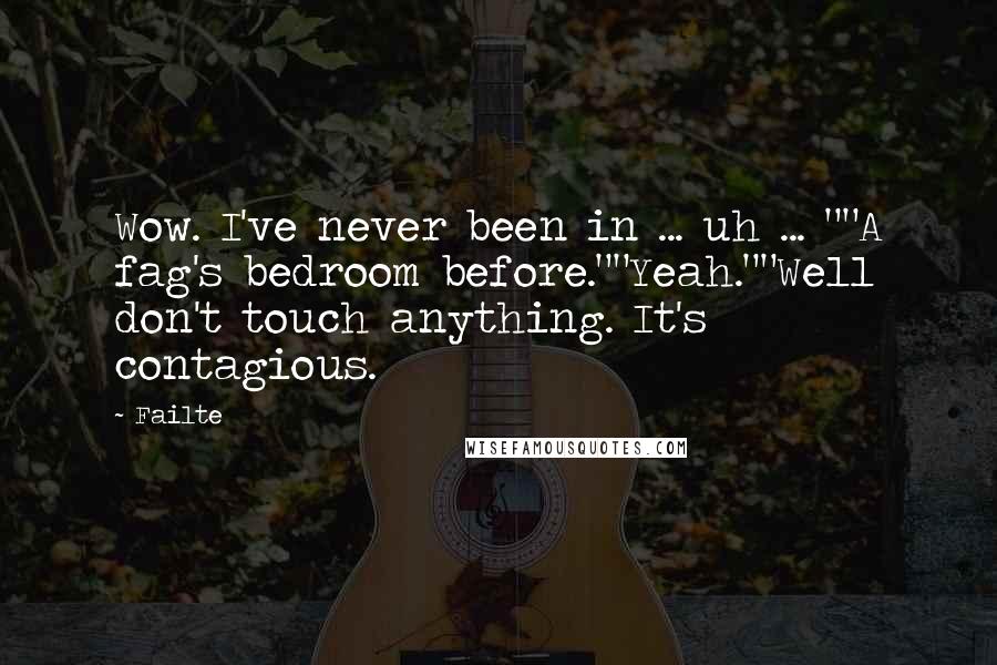 Failte Quotes: Wow. I've never been in ... uh ... ""A fag's bedroom before.""Yeah.""Well don't touch anything. It's contagious.