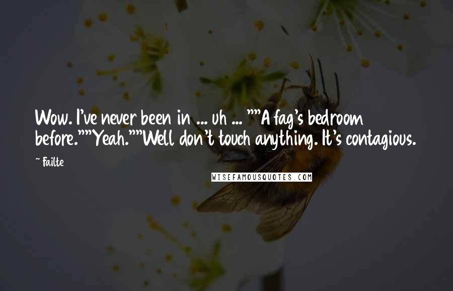 Failte Quotes: Wow. I've never been in ... uh ... ""A fag's bedroom before.""Yeah.""Well don't touch anything. It's contagious.