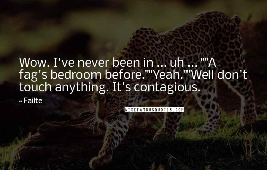 Failte Quotes: Wow. I've never been in ... uh ... ""A fag's bedroom before.""Yeah.""Well don't touch anything. It's contagious.